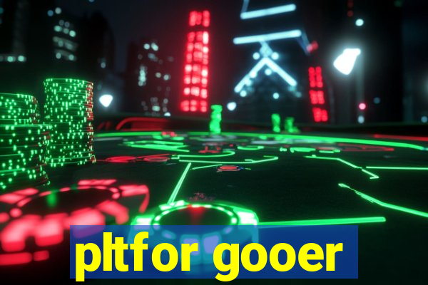 pltfor gooer